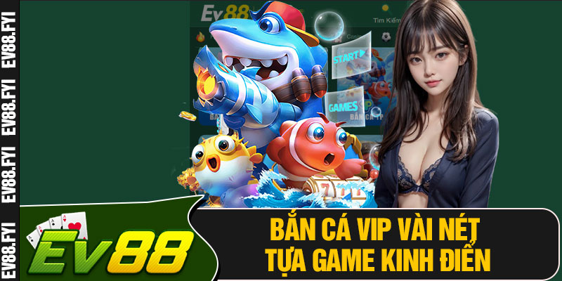 Bắn Cá VIP Vài Nét Tựa Game Kinh Điển